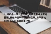 91精产品一区一区三区_免费观看成人区完整版_亚精产品一二区视频在线_青苹果yy8848私人影视的简单介绍