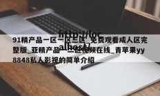 91精产品一区一区三区_免费观看成人区完整版_亚精产品一二区视频在线_青苹果yy8848私人影视的简单介绍