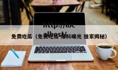 免费吃瓜（免费吃瓜 爆料曝光 独家揭秘）