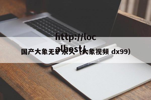 国产大象无矿永久(大象视频 dx99)