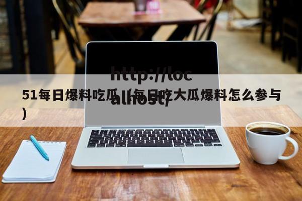51每日爆料吃瓜(每日吃大瓜爆料怎么参与)