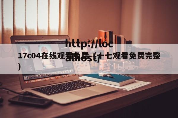 17c04在线观看免费(十七观看免费完整)