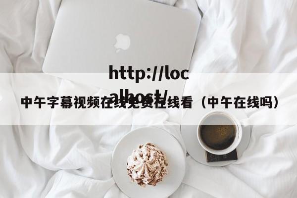 中午字幕视频在线免费在线看(中午在线吗)
