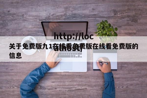 关于免费版九1在线看免费版在线看免费版的信息