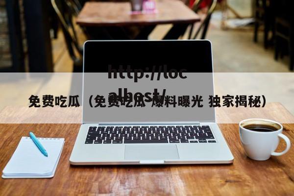 免费吃瓜(免费吃瓜 爆料曝光 独家揭秘)