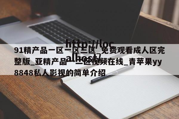 91精产品一区一区三区_免费观看成人区完整版_亚精产品一二区视频在线_青苹果yy8848私人影视的简单介绍
